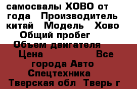 самосвалы ХОВО от 2011 года › Производитель ­ китай › Модель ­ Хово 8-4 › Общий пробег ­ 200 000 › Объем двигателя ­ 10 › Цена ­ 1 300 000 - Все города Авто » Спецтехника   . Тверская обл.,Тверь г.